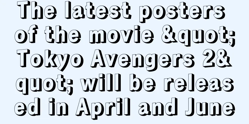 The latest posters of the movie "Tokyo Avengers 2" will be released in April and June