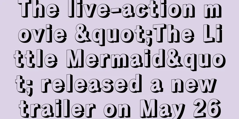The live-action movie "The Little Mermaid" released a new trailer on May 26