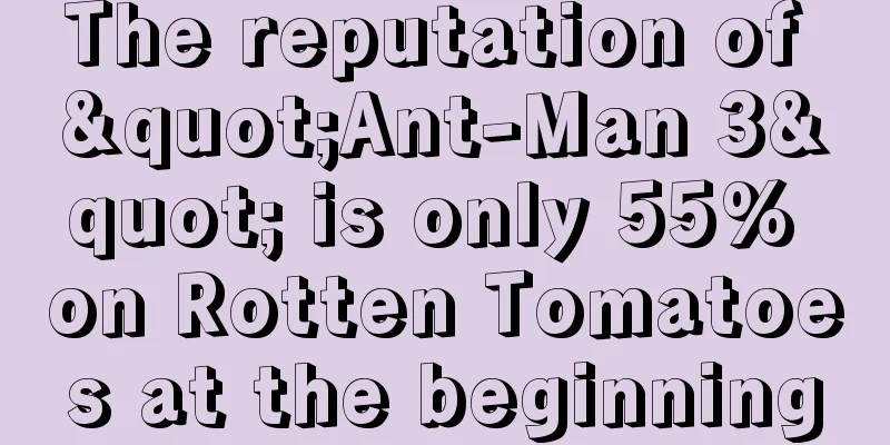 The reputation of "Ant-Man 3" is only 55% on Rotten Tomatoes at the beginning