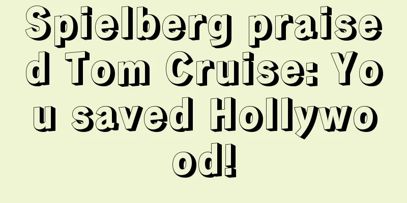 Spielberg praised Tom Cruise: You saved Hollywood!