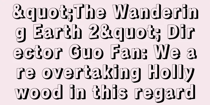 "The Wandering Earth 2" Director Guo Fan: We are overtaking Hollywood in this regard