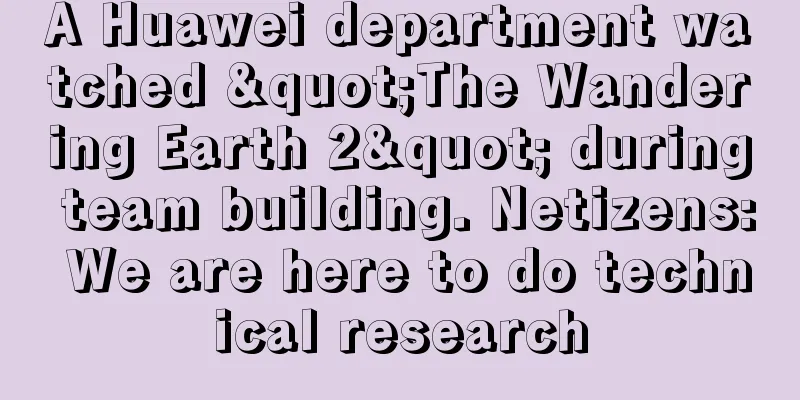 A Huawei department watched "The Wandering Earth 2" during team building. Netizens: We are here to do technical research