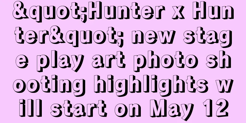 "Hunter x Hunter" new stage play art photo shooting highlights will start on May 12