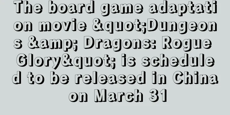 The board game adaptation movie "Dungeons & Dragons: Rogue Glory" is scheduled to be released in China on March 31