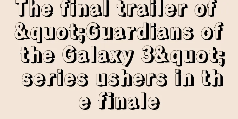 The final trailer of "Guardians of the Galaxy 3" series ushers in the finale