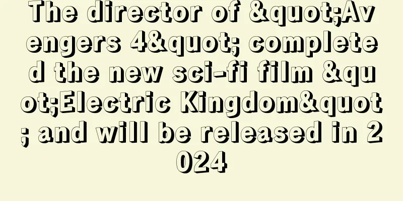 The director of "Avengers 4" completed the new sci-fi film "Electric Kingdom" and will be released in 2024
