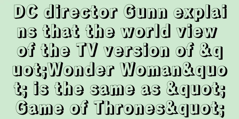 DC director Gunn explains that the world view of the TV version of "Wonder Woman" is the same as "Game of Thrones"