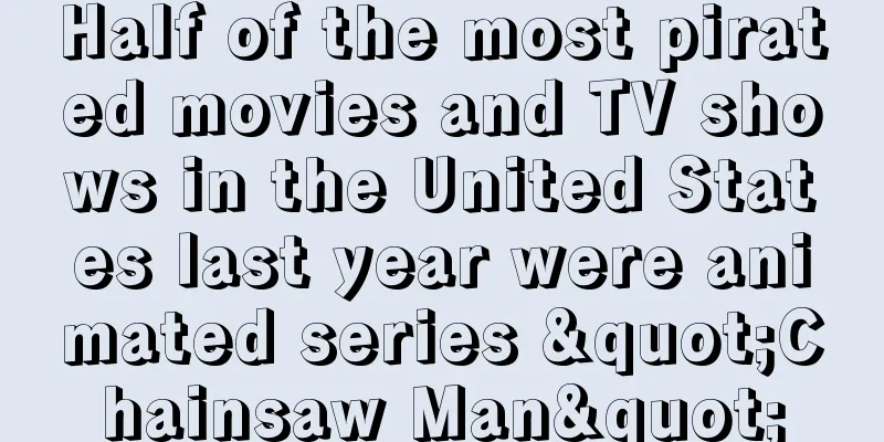 Half of the most pirated movies and TV shows in the United States last year were animated series "Chainsaw Man"