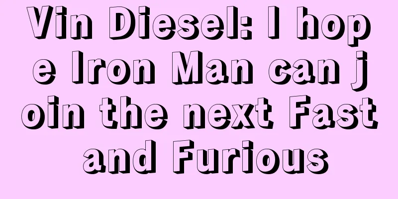 Vin Diesel: I hope Iron Man can join the next Fast and Furious