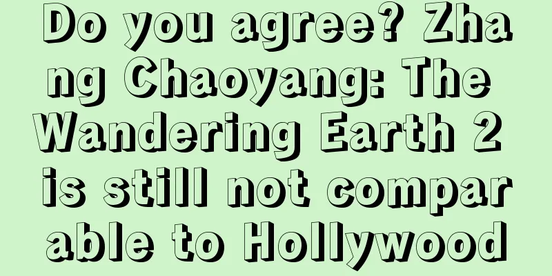 Do you agree? Zhang Chaoyang: The Wandering Earth 2 is still not comparable to Hollywood