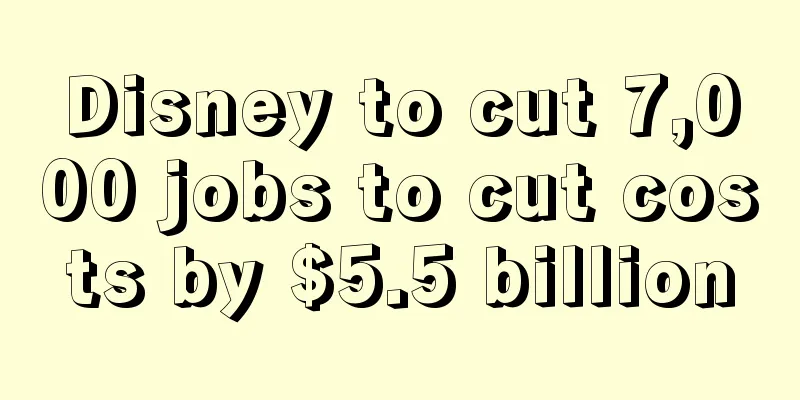 Disney to cut 7,000 jobs to cut costs by $5.5 billion