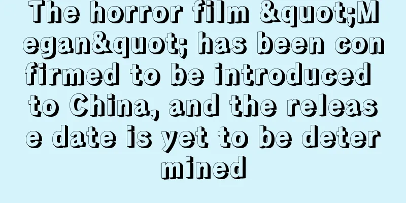 The horror film "Megan" has been confirmed to be introduced to China, and the release date is yet to be determined