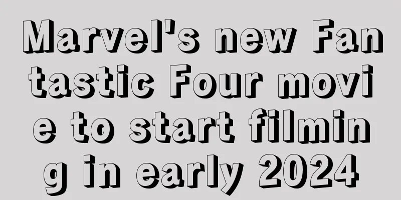Marvel's new Fantastic Four movie to start filming in early 2024