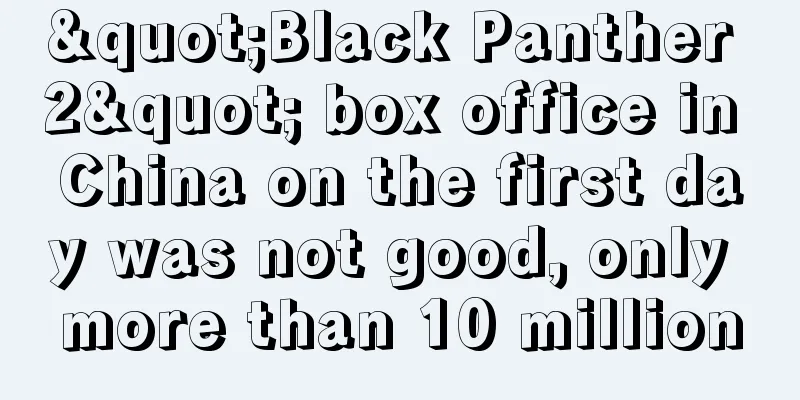 "Black Panther 2" box office in China on the first day was not good, only more than 10 million