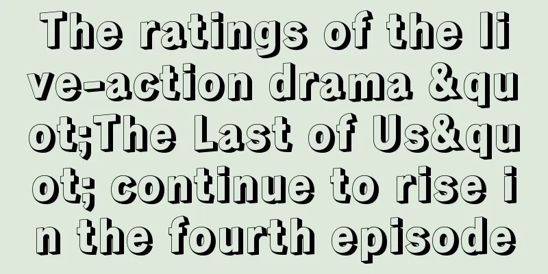 The ratings of the live-action drama "The Last of Us" continue to rise in the fourth episode