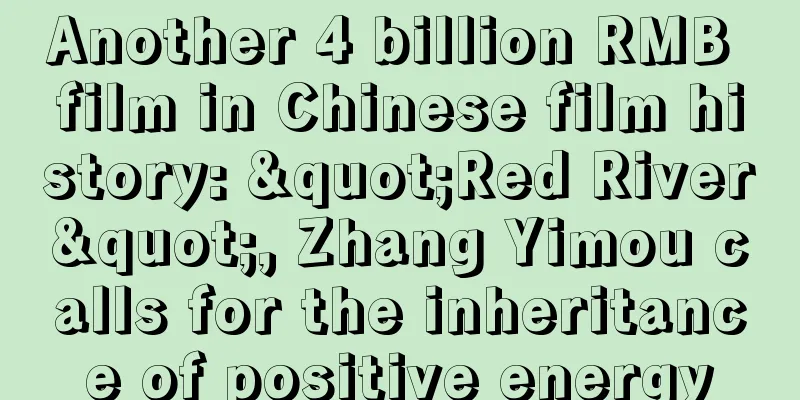 Another 4 billion RMB film in Chinese film history: "Red River", Zhang Yimou calls for the inheritance of positive energy