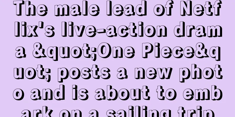 The male lead of Netflix's live-action drama "One Piece" posts a new photo and is about to embark on a sailing trip