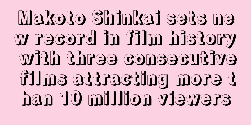 Makoto Shinkai sets new record in film history with three consecutive films attracting more than 10 million viewers