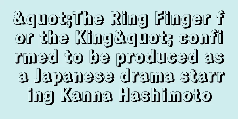 "The Ring Finger for the King" confirmed to be produced as a Japanese drama starring Kanna Hashimoto
