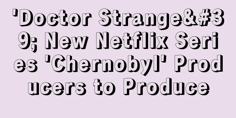 'Doctor Strange' New Netflix Series 'Chernobyl' Producers to Produce