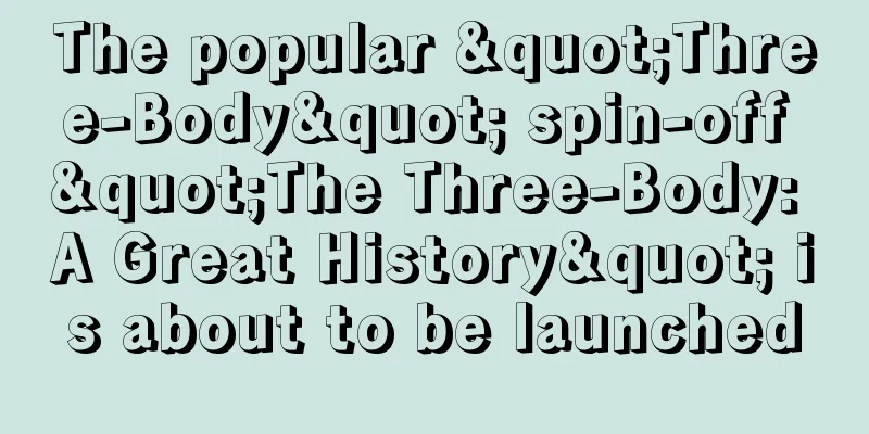 The popular "Three-Body" spin-off "The Three-Body: A Great History" is about to be launched
