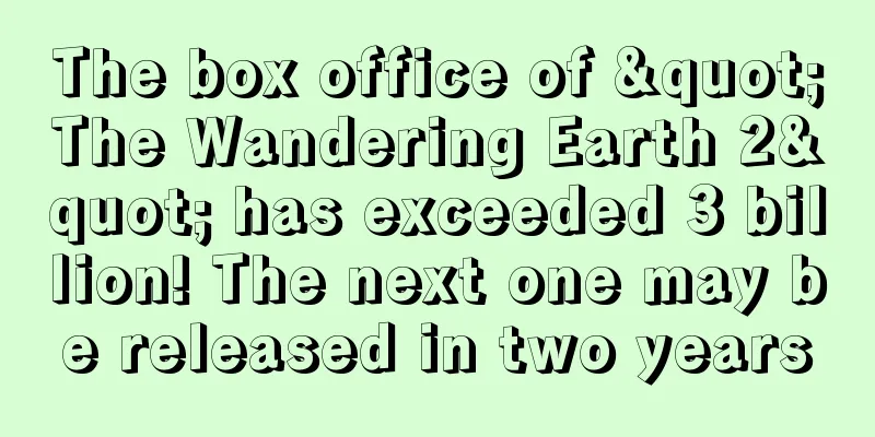 The box office of "The Wandering Earth 2" has exceeded 3 billion! The next one may be released in two years