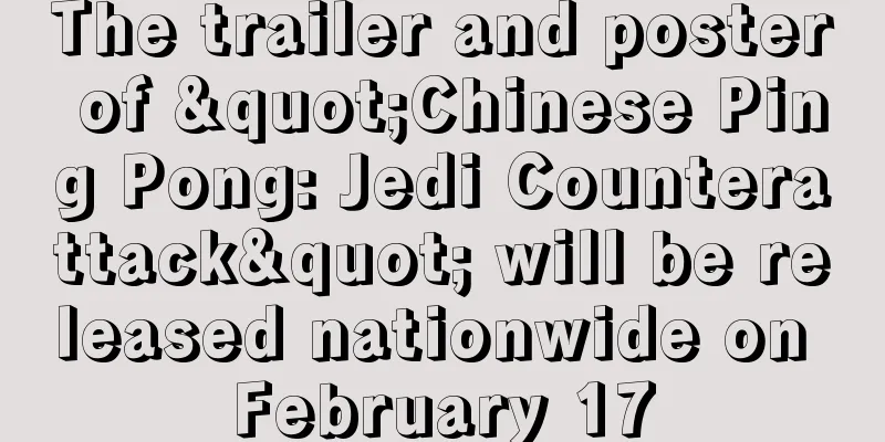 The trailer and poster of "Chinese Ping Pong: Jedi Counterattack" will be released nationwide on February 17