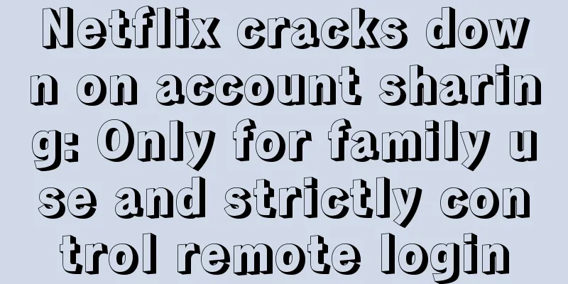 Netflix cracks down on account sharing: Only for family use and strictly control remote login