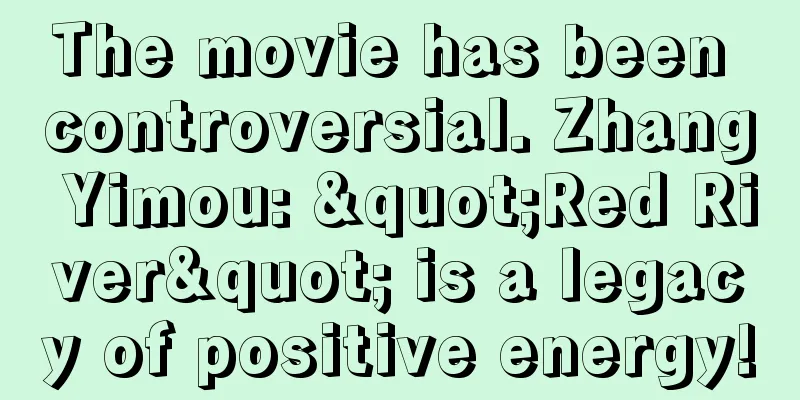 The movie has been controversial. Zhang Yimou: "Red River" is a legacy of positive energy!