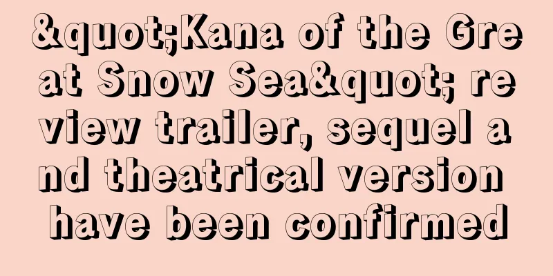 "Kana of the Great Snow Sea" review trailer, sequel and theatrical version have been confirmed