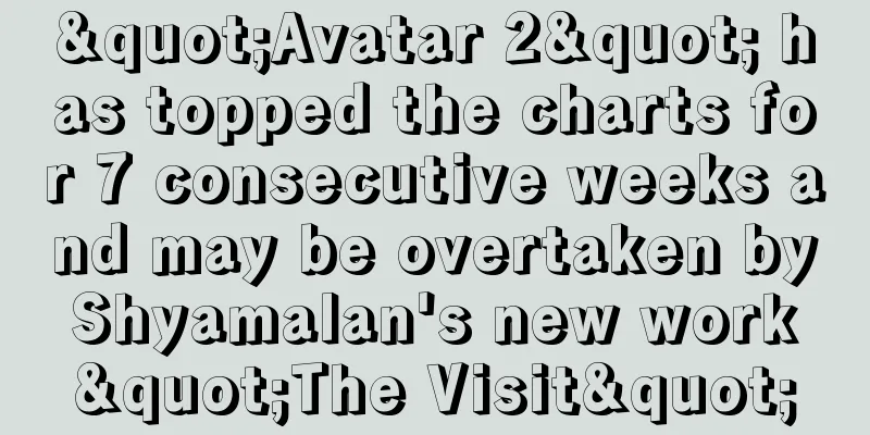 "Avatar 2" has topped the charts for 7 consecutive weeks and may be overtaken by Shyamalan's new work "The Visit"