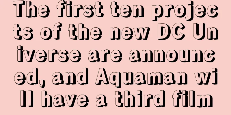 The first ten projects of the new DC Universe are announced, and Aquaman will have a third film