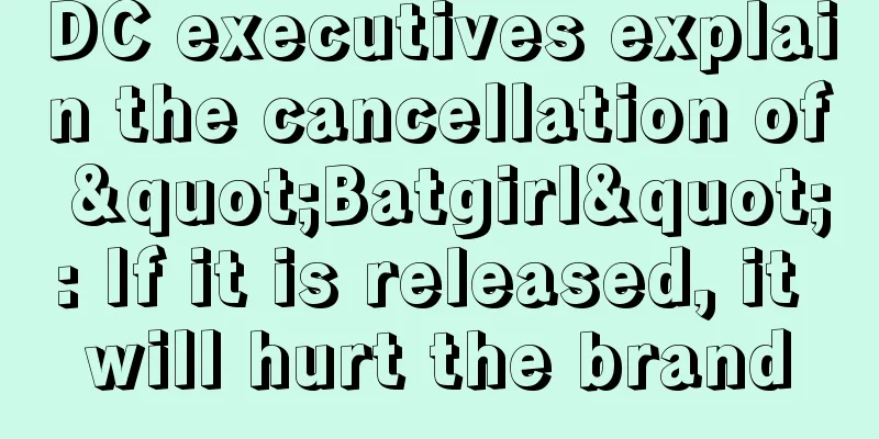 DC executives explain the cancellation of "Batgirl": If it is released, it will hurt the brand