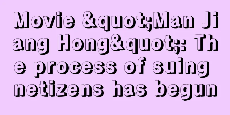Movie "Man Jiang Hong": The process of suing netizens has begun