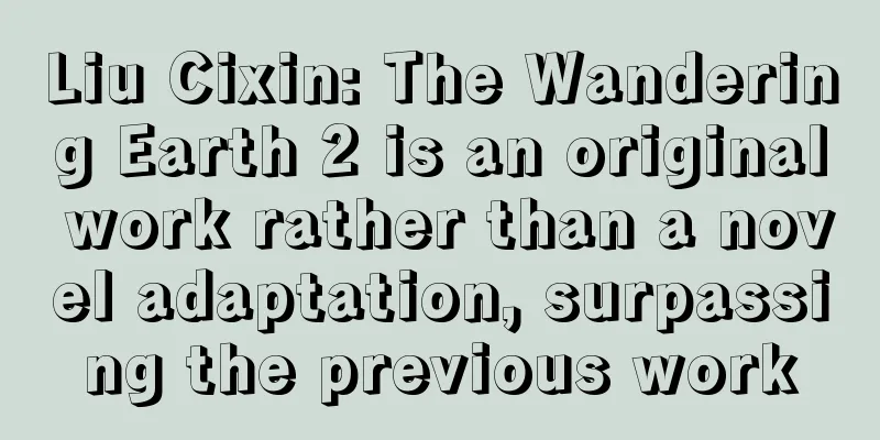 Liu Cixin: The Wandering Earth 2 is an original work rather than a novel adaptation, surpassing the previous work
