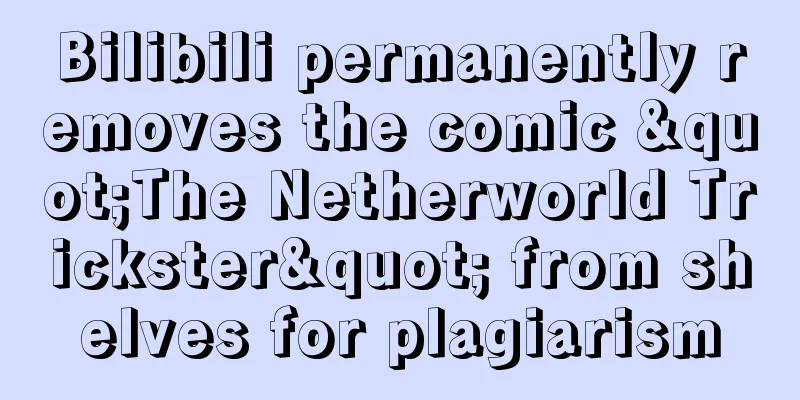 Bilibili permanently removes the comic "The Netherworld Trickster" from shelves for plagiarism