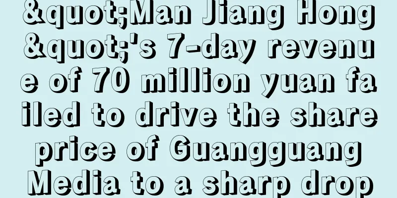 "Man Jiang Hong"'s 7-day revenue of 70 million yuan failed to drive the share price of Guangguang Media to a sharp drop