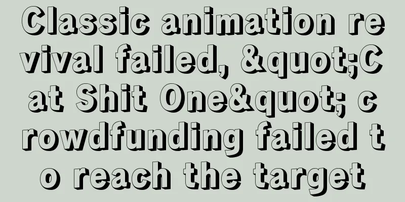 Classic animation revival failed, "Cat Shit One" crowdfunding failed to reach the target