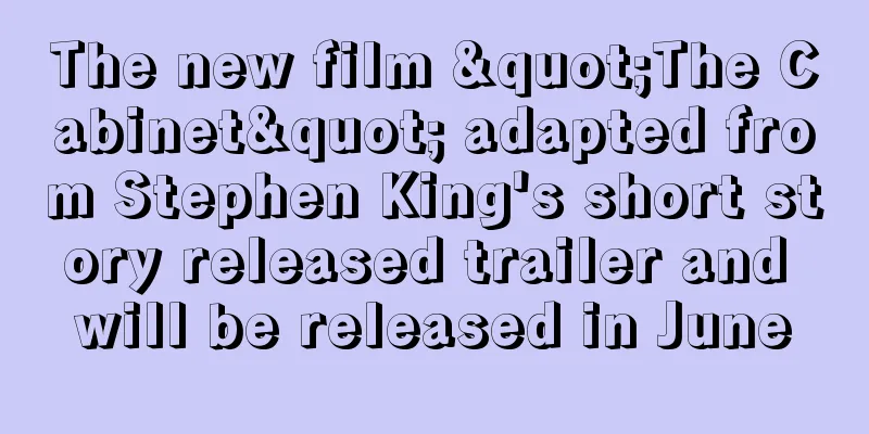 The new film "The Cabinet" adapted from Stephen King's short story released trailer and will be released in June