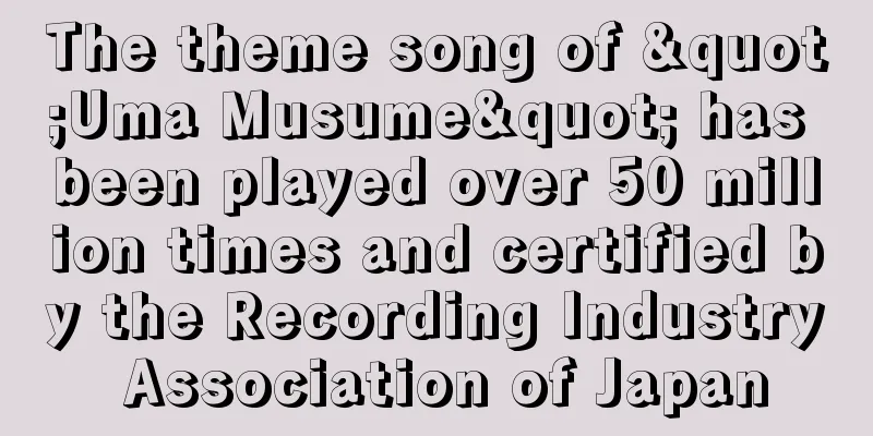 The theme song of "Uma Musume" has been played over 50 million times and certified by the Recording Industry Association of Japan
