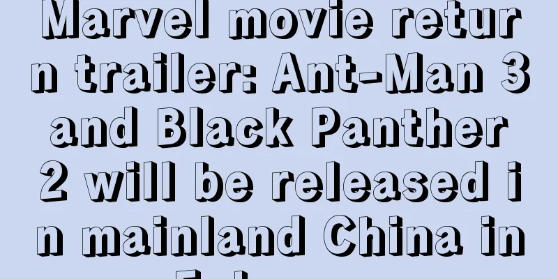 Marvel movie return trailer: Ant-Man 3 and Black Panther 2 will be released in mainland China in February