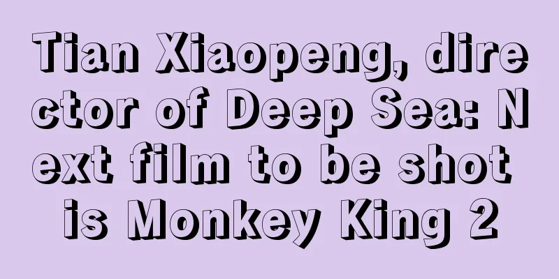Tian Xiaopeng, director of Deep Sea: Next film to be shot is Monkey King 2