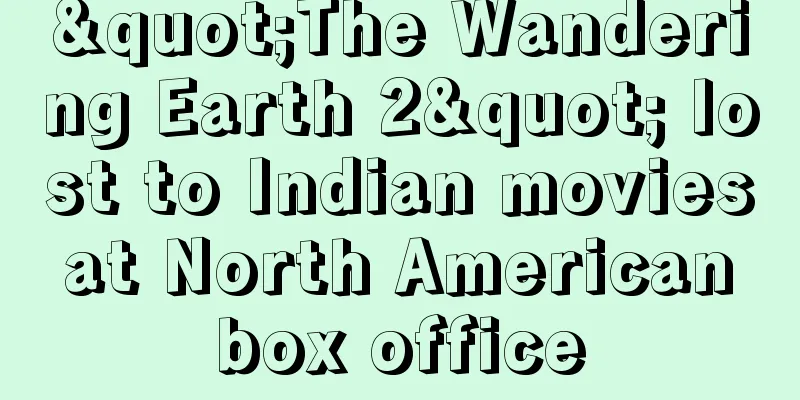 "The Wandering Earth 2" lost to Indian movies at North American box office