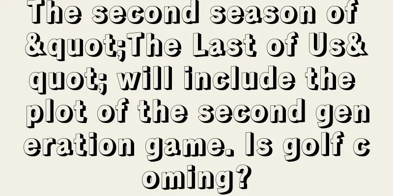 The second season of "The Last of Us" will include the plot of the second generation game. Is golf coming?