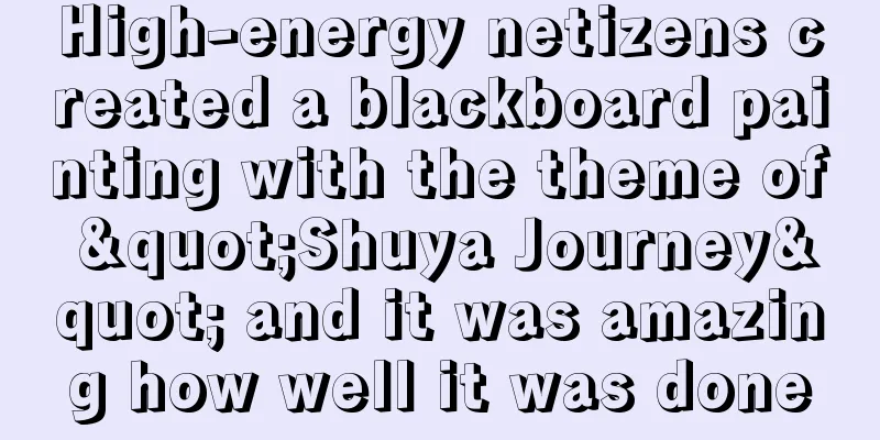 High-energy netizens created a blackboard painting with the theme of "Shuya Journey" and it was amazing how well it was done