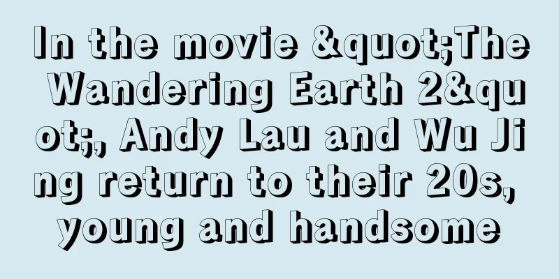 In the movie "The Wandering Earth 2", Andy Lau and Wu Jing return to their 20s, young and handsome