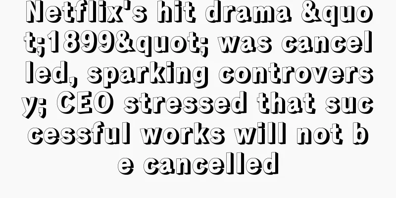 Netflix's hit drama "1899" was cancelled, sparking controversy; CEO stressed that successful works will not be cancelled