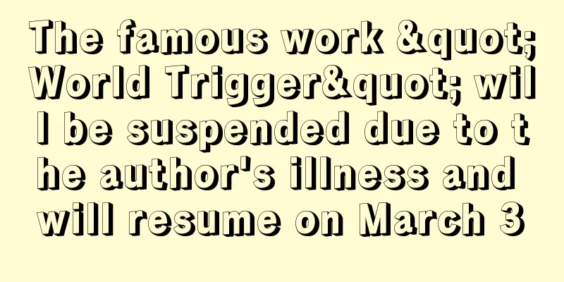 The famous work "World Trigger" will be suspended due to the author's illness and will resume on March 3