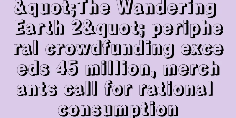 "The Wandering Earth 2" peripheral crowdfunding exceeds 45 million, merchants call for rational consumption