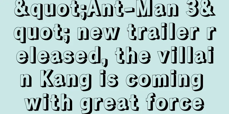 "Ant-Man 3" new trailer released, the villain Kang is coming with great force